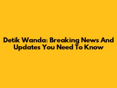Detik Wanda: Breaking News And Updates You Need To Know