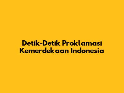 Detik-Detik Proklamasi Kemerdekaan Indonesia
