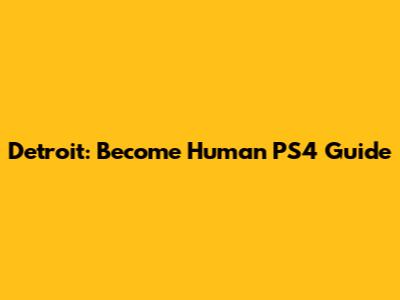 Detroit: Become Human PS4 Guide