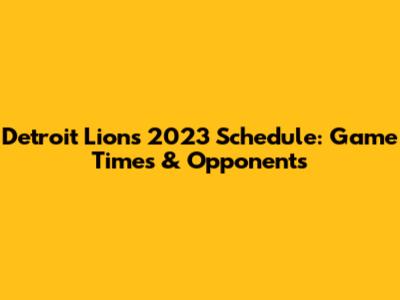 Detroit Lions 2023 Schedule: Game Times & Opponents