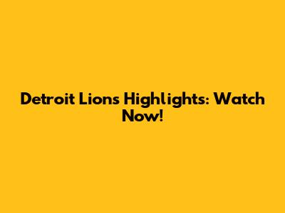 Detroit Lions Highlights: Watch Now!