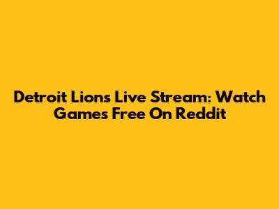 Detroit Lions Live Stream: Watch Games Free On Reddit