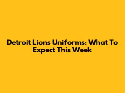 Detroit Lions Uniforms: What To Expect This Week