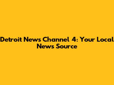 Detroit News Channel 4: Your Local News Source