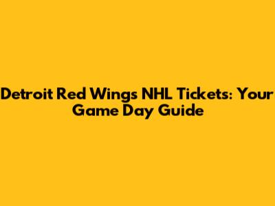 Detroit Red Wings NHL Tickets: Your Game Day Guide