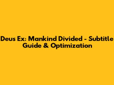 Deus Ex: Mankind Divided - Subtitle Guide & Optimization