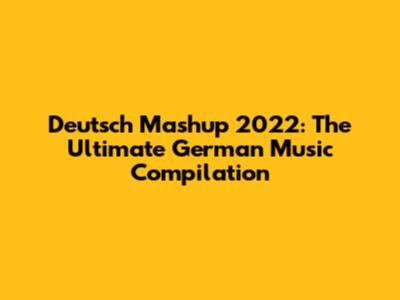 Deutsch Mashup 2022: The Ultimate German Music Compilation