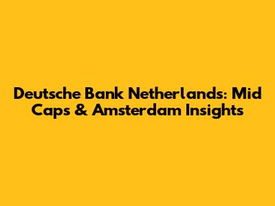 Deutsche Bank Netherlands: Mid Caps & Amsterdam Insights