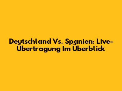 Deutschland Vs. Spanien: Live-Übertragung Im Überblick