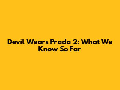 Devil Wears Prada 2: What We Know So Far