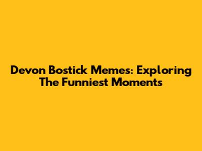 Devon Bostick Memes: Exploring The Funniest Moments