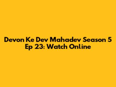 Devon Ke Dev Mahadev Season 5 Ep 23: Watch Online