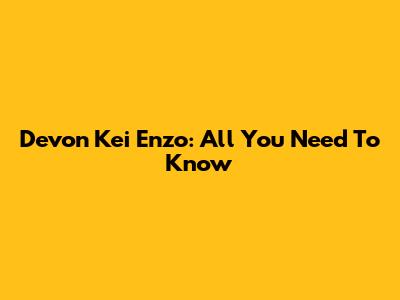 Devon Kei Enzo: All You Need To Know