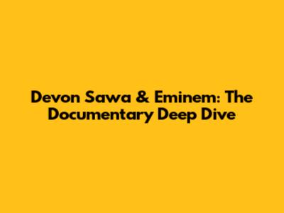 Devon Sawa & Eminem: The Documentary Deep Dive