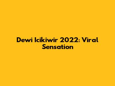 Dewi Icikiwir 2022: Viral Sensation