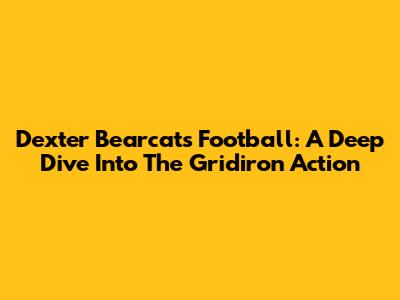 Dexter Bearcats Football: A Deep Dive Into The Gridiron Action
