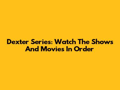 Dexter Series: Watch The Shows And Movies In Order