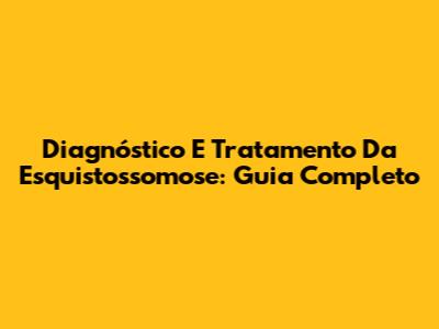 Diagnóstico E Tratamento Da Esquistossomose: Guia Completo