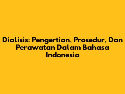 Dialisis: Pengertian, Prosedur, Dan Perawatan Dalam Bahasa Indonesia