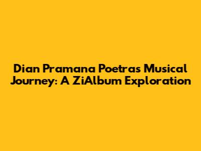Dian Pramana Poetra's Musical Journey: A ZiAlbum Exploration