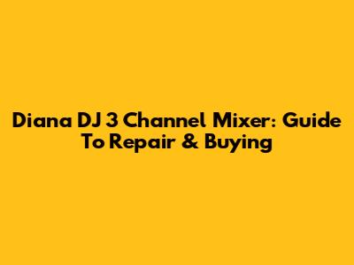 Diana DJ 3 Channel Mixer: Guide To Repair & Buying