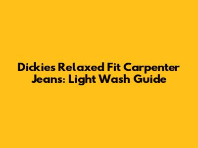Dickies Relaxed Fit Carpenter Jeans: Light Wash Guide