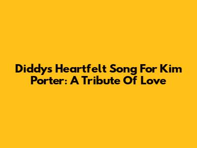 Diddy's Heartfelt Song For Kim Porter: A Tribute Of Love