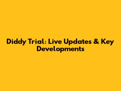 Diddy Trial: Live Updates & Key Developments