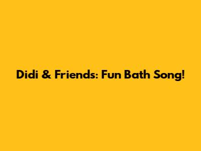 Didi & Friends: Fun Bath Song!