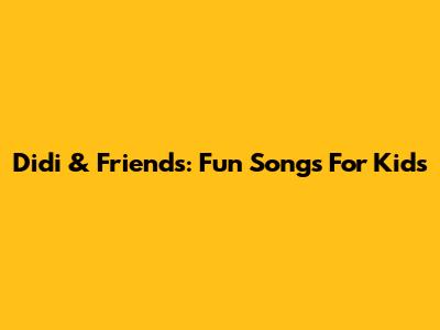 Didi & Friends: Fun Songs For Kids