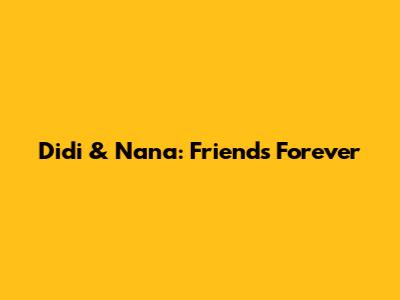 Didi & Nana: Friends Forever