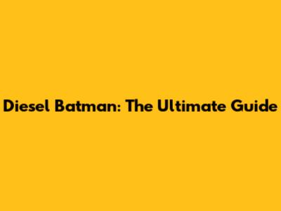 Diesel Batman: The Ultimate Guide
