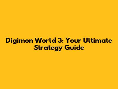 Digimon World 3: Your Ultimate Strategy Guide