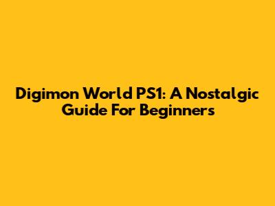 Digimon World PS1: A Nostalgic Guide For Beginners
