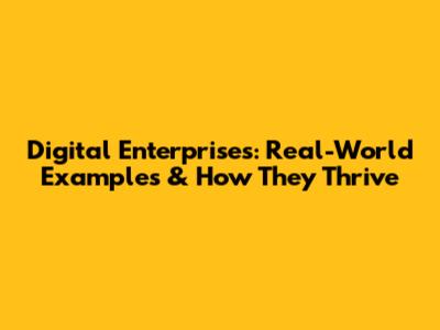 Digital Enterprises: Real-World Examples & How They Thrive