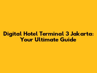 Digital Hotel Terminal 3 Jakarta: Your Ultimate Guide