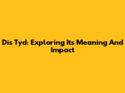 Dis Tyd: Exploring Its Meaning And Impact