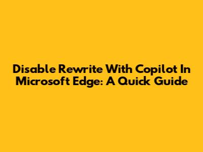 Disable Rewrite With Copilot In Microsoft Edge: A Quick Guide