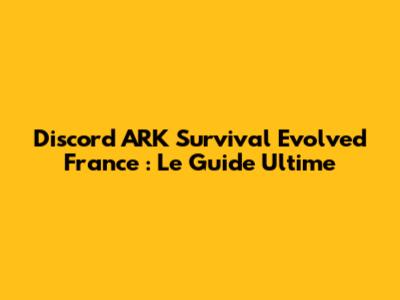 Discord ARK Survival Evolved France : Le Guide Ultime