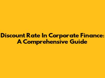 Discount Rate In Corporate Finance: A Comprehensive Guide