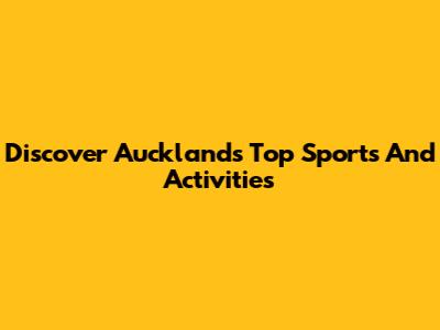 Discover Auckland's Top Sports And Activities