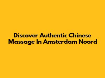 Discover Authentic Chinese Massage In Amsterdam Noord