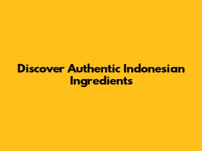 Discover Authentic Indonesian Ingredients