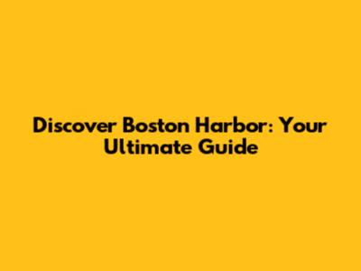 Discover Boston Harbor: Your Ultimate Guide