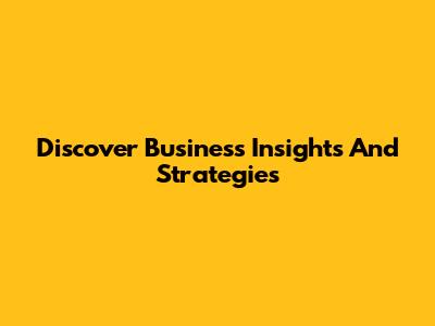 Discover Business Insights And Strategies