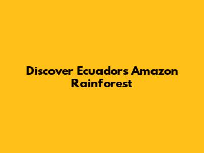 Discover Ecuador's Amazon Rainforest