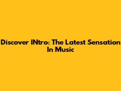 Discover INtro: The Latest Sensation In Music