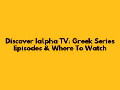 Discover Ialpha TV: Greek Series Episodes & Where To Watch