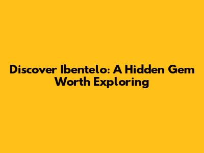 Discover Ibentelo: A Hidden Gem Worth Exploring