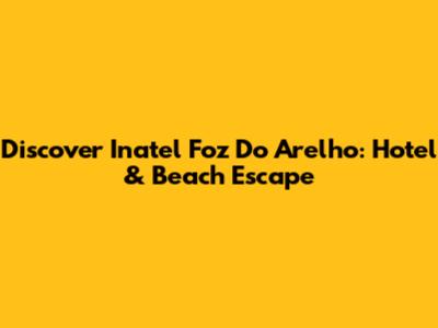 Discover Inatel Foz Do Arelho: Hotel & Beach Escape